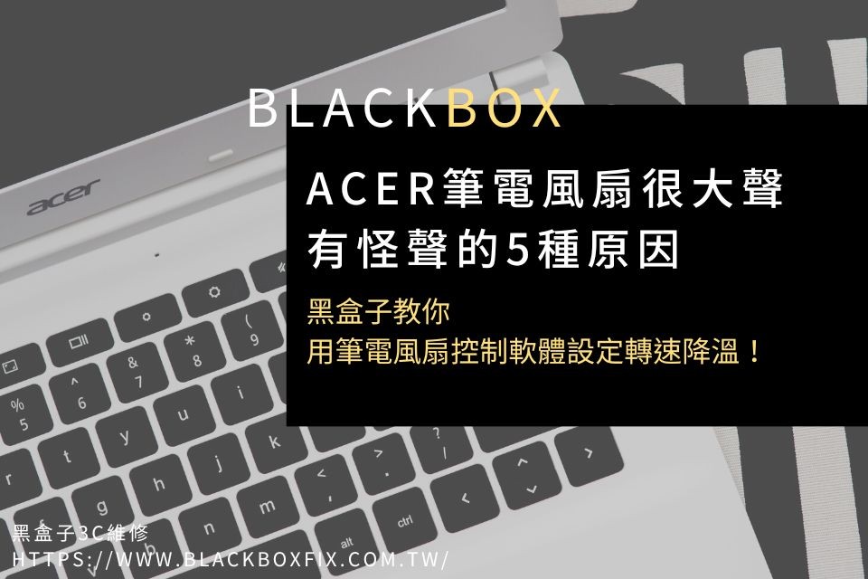 Acer筆電風扇很大聲、有怪聲的5種原因，黑盒子教你用Acer筆電風扇控制軟體設定轉速降溫！