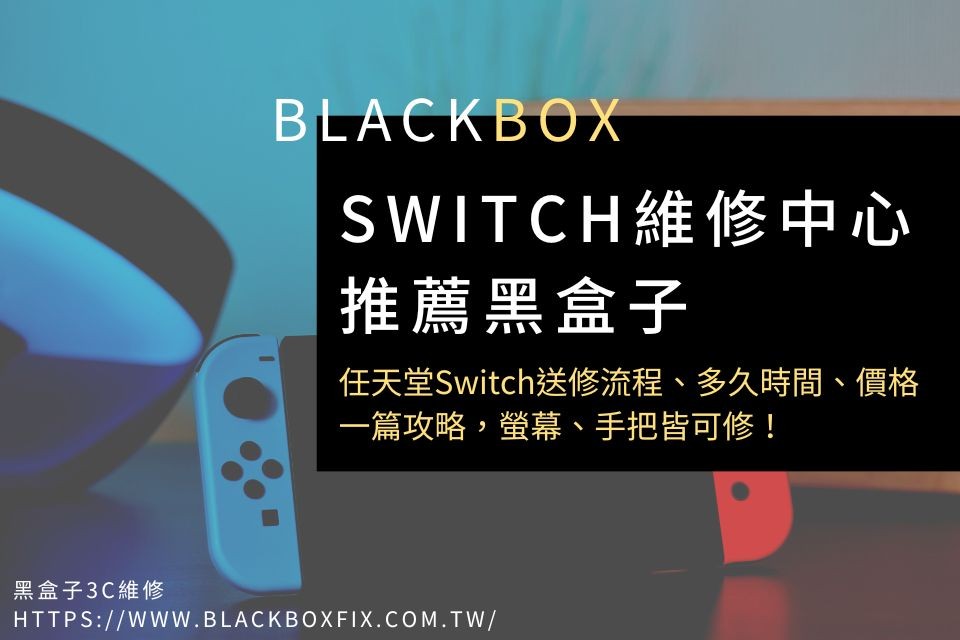 黑盒子Switch維修中心推薦｜任天堂Switch送修流程、多久時間、價格一篇攻略，螢幕、手把皆可修！