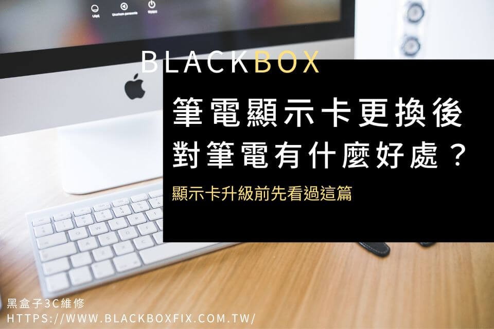 筆電顯示卡更換後，對筆電有什麼好處？顯示卡升級前先看過這篇